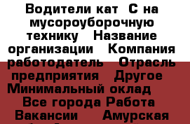 Водители кат. С на мусороуборочную технику › Название организации ­ Компания-работодатель › Отрасль предприятия ­ Другое › Минимальный оклад ­ 1 - Все города Работа » Вакансии   . Амурская обл.,Архаринский р-н